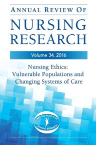 Title: Annual Review of Nursing Research, Volume 34: Nursing Ethics: Vulnerable Populations and Changing Systems of Care / Edition 1, Author: Springer Publishing Company