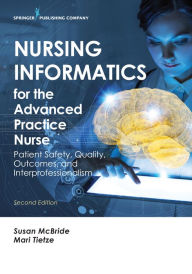 Title: Nursing Informatics for the Advanced Practice Nurse, Second Edition: Patient Safety, Quality, Outcomes, and Interprofessionalism, Author: Susan McBride PhD