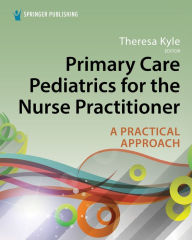 Title: Primary Care Pediatrics for the Nurse Practitioner: A Practical Approach, Author: Theresa Kyle DNP