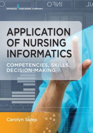 Title: Application of Nursing Informatics: Competencies, Skills, and Decision-Making, Author: Carolyn Sipes PhD