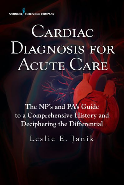 Cardiac Diagnosis for Acute Care: The NP's and PA's Guide to a Comprehensive History and Deciphering the Differential