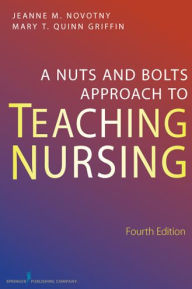 Title: A Nuts and Bolts Approach to Teaching Nursing / Edition 4, Author: Mary T. Quinn Griffin PhD