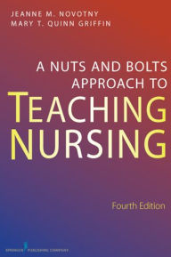 Title: A Nuts and Bolts Approach to Teaching Nursing, Author: Jeanne M. Novotny PhD