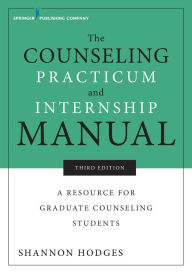 Title: The Counseling Practicum and Internship Manual: A Resource for Graduate Counseling Students, Author: Shannon Hodges PhD