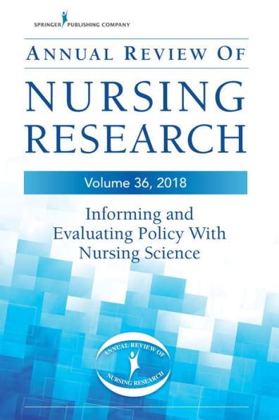 Annual Review of Nursing Research, Volume 36: Informing and Evaluating Policy with Nursing Science / Edition 36