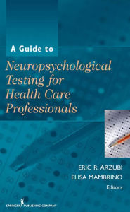 Title: A Guide to Neuropsychological Testing for Health Care Professionals, Author: Eric R. Arzubi MD