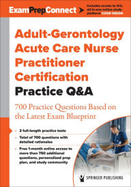 Title: Adult-Gerontology Acute Care Nurse Practitioner Certification Practice Q&A: 700 Practice Questions Based on the Latest Exam Blueprint, Author: Springer Publishing Company