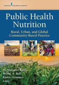 Title: Public Health Nutrition: Rural, Urban, and Global Community-Based Practice, Author: M. Margaret Barth PhD