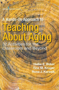 Title: A Hands-On Approach to Teaching about Aging: 32 Activities for the Classroom and Beyond / Edition 1, Author: Hallie Baker PhD