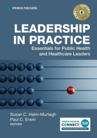 Title: Leadership in Practice: Essentials for Public Health and Healthcare Leaders, Author: Susan Helm-Murtagh DrPH