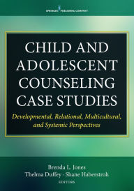 Title: Child and Adolescent Counseling Case Studies: Developmental, Relational, Multicultural, and Systemic Perspectives, Author: 