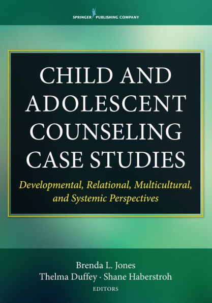 Child and Adolescent Counseling Case Studies: Developmental, Relational, Multicultural, and Systemic Perspectives / Edition 1