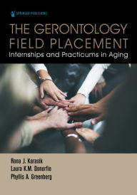 Title: The Gerontology Field Placement: Internships and Practicums in Aging, Author: Rona J. Karasik PhD