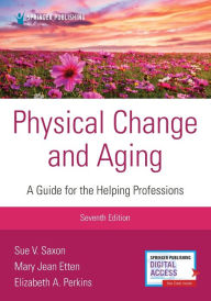 Title: Physical Change and Aging, Seventh Edition: A Guide for Helping Professions, Author: Sue V. Saxon PhD