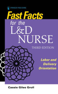 Title: Fast Facts for the L&D Nurse: Labor and Delivery Orientation, Author: Cassie Giles Groll DNP