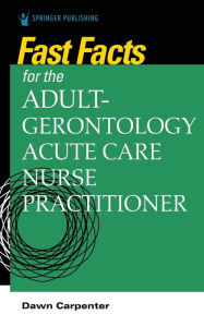 Title: Fast Facts for the Adult-Gerontology Acute Care Nurse Practitioner, Author: Dawn Carpenter DNP