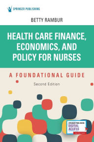 Title: Health Care Finance, Economics, and Policy for Nurses, Second Edition: A Foundational Guide, Author: Betty Rambur PhD