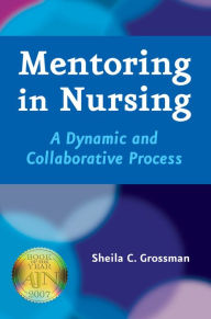 Title: Mentoring in Nursing: A Dynamic and Collaborative Process, Author: Sheila C. Grossman PhD