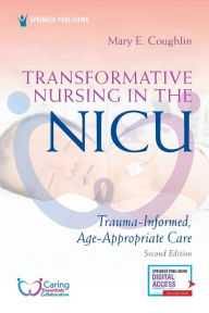 Title: Transformative Nursing in the NICU, Second Edition: Trauma-Informed, Age-Appropriate Care, Author: Mary Coughlin RN