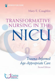 Title: Transformative Nursing in the NICU, Second Edition: Trauma-Informed, Age-Appropriate Care, Author: Mary Coughlin RN