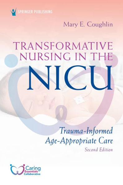 Transformative Nursing in the NICU, Second Edition: Trauma-Informed, Age-Appropriate Care