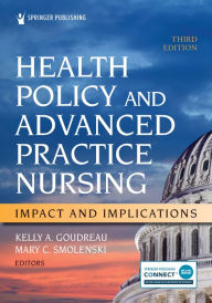 Title: Health Policy and Advanced Practice Nursing, Third Edition: Impact and Implications, Author: Kelly A. Goudreau PhD