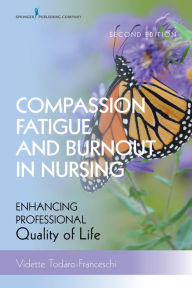 Title: Compassion Fatigue and Burnout in Nursing, Second Edition: Enhancing Professional Quality of Life, Author: Vidette Todaro-Franceschi PhD