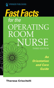 Title: Fast Facts for the Operating Room Nurse, Third Edition: An Orientation and Care Guide, Author: Theresa Criscitelli EdD
