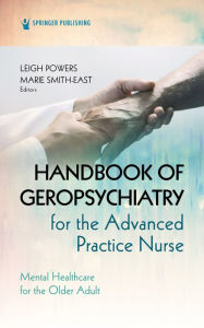 Title: Handbook of Geropsychiatry for the Advanced Practice Nurse: Mental Health Care for the Older Adult, Author: Leigh Powers DNP