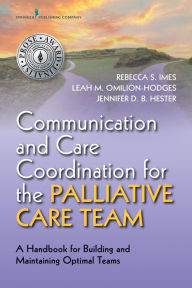 Title: Communication and Care Coordination for the Palliative Care Team: A Handbook for Building and Maintaining Optimal Teams, Author: Leah Omilion-Hodges PhD