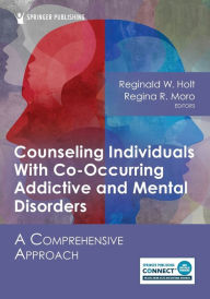 Title: Counseling Individuals With Co-Occurring Addictive and Mental Disorders: A Comprehensive Approach, Author: Reginald W. Holt PhD