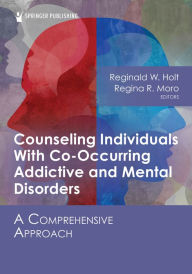 Title: Counseling Individuals With Co-Occurring Addictive and Mental Disorders: A Comprehensive Approach, Author: Reginald W. Holt PhD