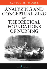 Title: Analyzing and Conceptualizing the Theoretical Foundations of Nursing, Author: Janice M. Morse PhD (Nurs)