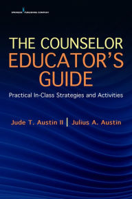 Title: The Counselor Educator's Guide: Practical In-Class Strategies and Activities, Author: Jude Austin II PhD