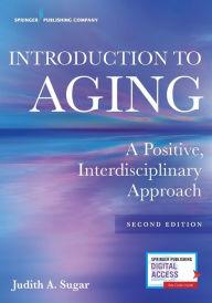 Title: Introduction to Aging: A Positive, Interdisciplinary Approach / Edition 2, Author: Judith A. Sugar PhD