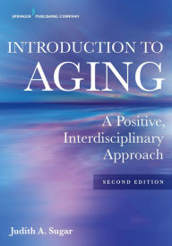 Title: Introduction to Aging: A Positive, Interdisciplinary Approach, Author: Judith A. Sugar PhD