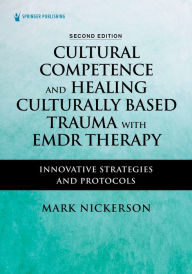 Title: Cultural Competence and Healing Culturally Based Trauma with EMDR Therapy: Innovative Strategies and Protocols, Author: Mark Nickerson LICSW