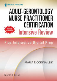 Title: Adult-Gerontology Nurse Practitioner Certification Intensive Review, Fourth Edition, Author: Maria T. Codina Leik MSN