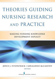 Title: Theories Guiding Nursing Research and Practice: Making Nursing Knowledge Development Explicit / Edition 1, Author: Joyce J. Fitzpatrick PhD