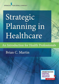 Title: Strategic Planning in Healthcare: An Introduction for Health Professionals / Edition 1, Author: Brian C. Martin PhD
