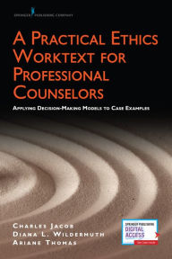 Title: A Practical Ethics Worktext for Professional Counselors: Applying Decision-Making Models to Case Examples / Edition 1, Author: Charles Jacob PhD