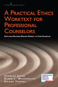 Title: A Practical Ethics Worktext for Professional Counselors: Applying Decision-Making Models to Case Examples, Author: Charles Jacob PhD