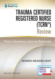 Title: Trauma Certified Registered Nurse (TCRN®) Review: Think in Questions, Learn by Rationales, Author: Kendra Menzies Kent MS