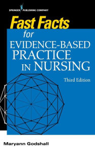 Title: Fast Facts for Evidence-Based Practice in Nursing, Third Edition / Edition 3, Author: Maryann Godshall PhD