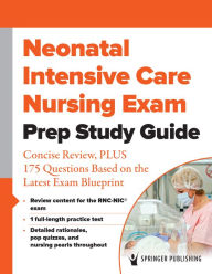 Title: Neonatal Intensive Care Nursing Exam Prep Study Guide: Concise Review, PLUS 175 Questions Based on the Latest Exam Blueprint, Author: Springer Publishing Company