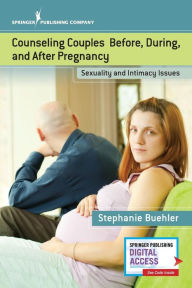 Title: Counseling Couples Before, During, and After Pregnancy: Sexuality and Intimacy Issues / Edition 1, Author: Stephanie Buehler PsyD