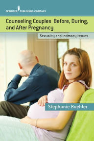 Title: Counseling Couples Before, During, and After Pregnancy: Sexuality and Intimacy Issues, Author: Stephanie Buehler PsyD