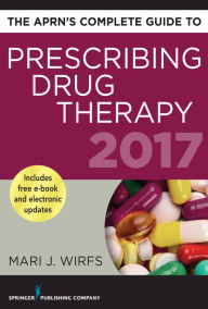 Title: The APRN's Complete Guide to Prescribing Drug Therapy 2017, Author: Mari J. Wirfs PhD