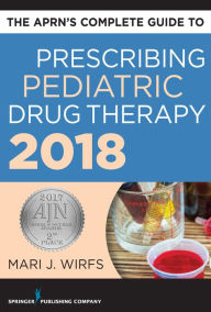 Title: The APRN's Complete Guide to Prescribing Pediatric Drug Therapy 2018, Author: Mari J. Wirfs PhD