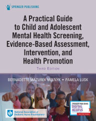 Title: A Practical Guide to Child and Adolescent Mental Health Screening, Evidence-based Assessment, Intervention, and Health Promotion, Author: Bernadette Mazurek Melnyk PhD